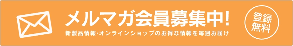 メルマガ会員募集中！新製品情報・オンラインショップのお得な情報を毎週配信！
