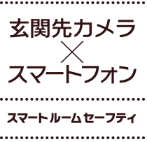 玄関先カメラ×スマートフォン スマートルームセーフティ