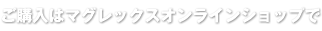 ご購入はマグレックスオンラインショップで