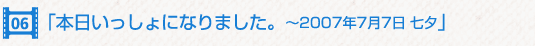 本日いっしょになりました。 〜2007年7月7日 七夕〜