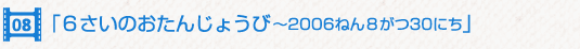 6さいのおたんじょうび 〜2006ねん8がつ30にち〜