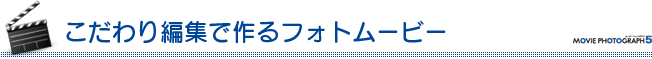 こだわり編集で作るフォトムービー こだわり編集で作るフォトムービー