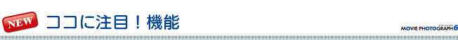 ココに注目!機能 ココに注目!機能