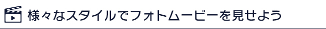 様々なスタイルでフォトムービーを見せよう