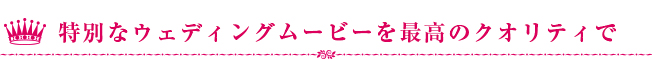 特別なウェディングムービーを最高のクオリティで