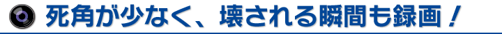 死角が少なく、壊される瞬間も録画！